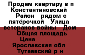 Продам квартиру в п Константиновский › Район ­ рядом с пятёрочкой › Улица ­ ветеранов войны › Дом ­ 16 › Общая площадь ­ 33 › Цена ­ 1 100 000 - Ярославская обл., Тутаевский р-н, Константиновский п. Недвижимость » Квартиры продажа   
